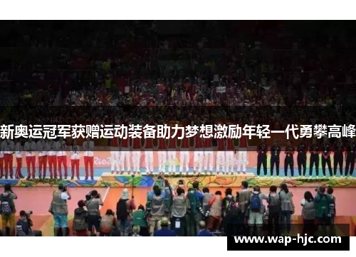 新奥运冠军获赠运动装备助力梦想激励年轻一代勇攀高峰